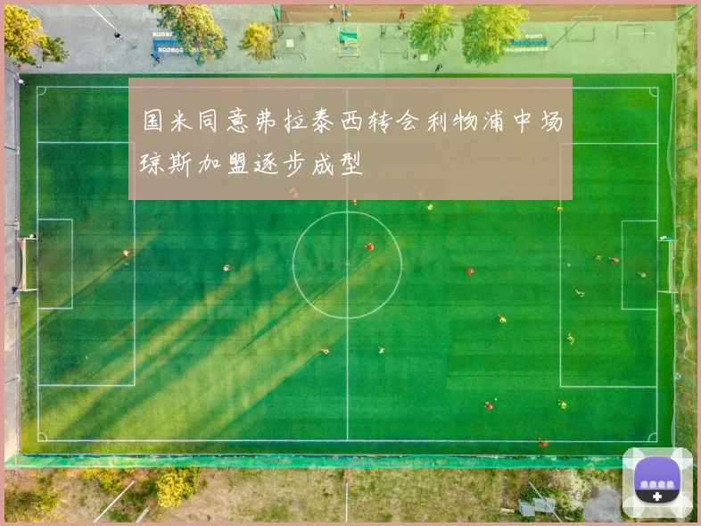 国米同意弗拉泰西转会利物浦中场琼斯加盟逐步成型