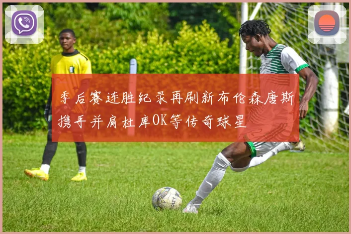 季后赛连胜纪录再刷新布伦森唐斯携手并肩杜库OK等传奇球星