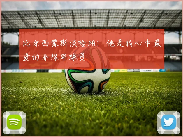 比尔西蒙斯谈哈珀：他是我心中最爱的非绿军球员