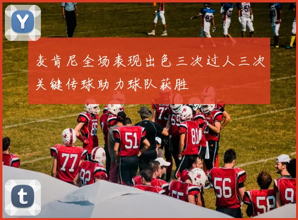 麦肯尼全场表现出色三次过人三次关键传球助力球队获胜