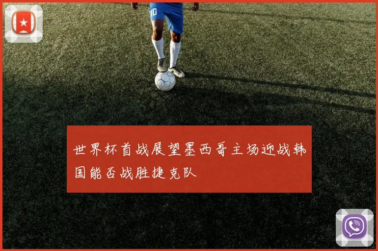 世界杯首战展望墨西哥主场迎战韩国能否战胜捷克队