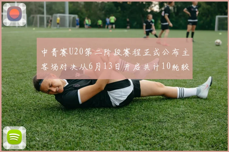 中青赛U20第二阶段赛程正式公布主客场对决从6月13日开启共计10轮较量