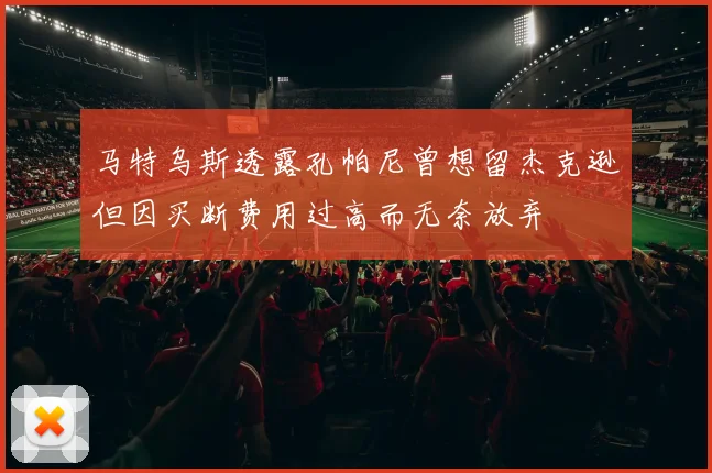 马特乌斯透露孔帕尼曾想留杰克逊但因买断费用过高而无奈放弃